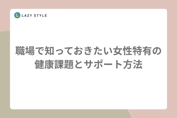 職場で知っておきたい女性特有の健康課題とサポート方法