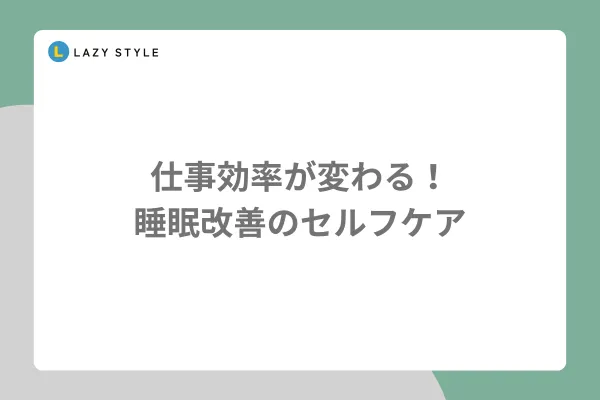 仕事効率が変わる！睡眠改善のセルフケア
