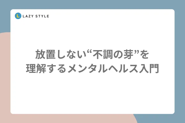 放置しない「不調の芽」を理解するメンタルヘルス入門