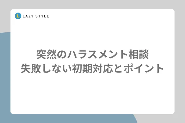突然のハラスメント相談　失敗しない初期対応とポイント
