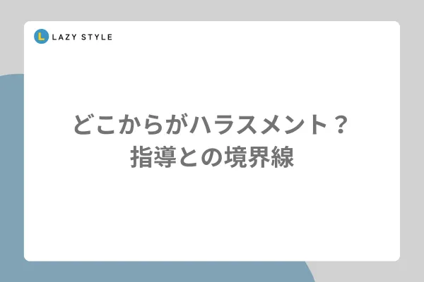 どこからがハラスメント？指導との境界線