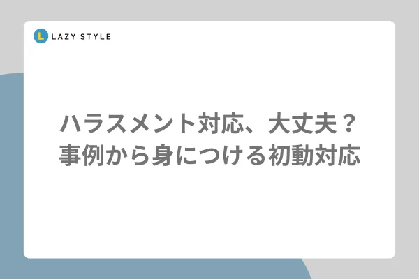 ハラスメント対応、大丈夫？事例から身につける初動対応