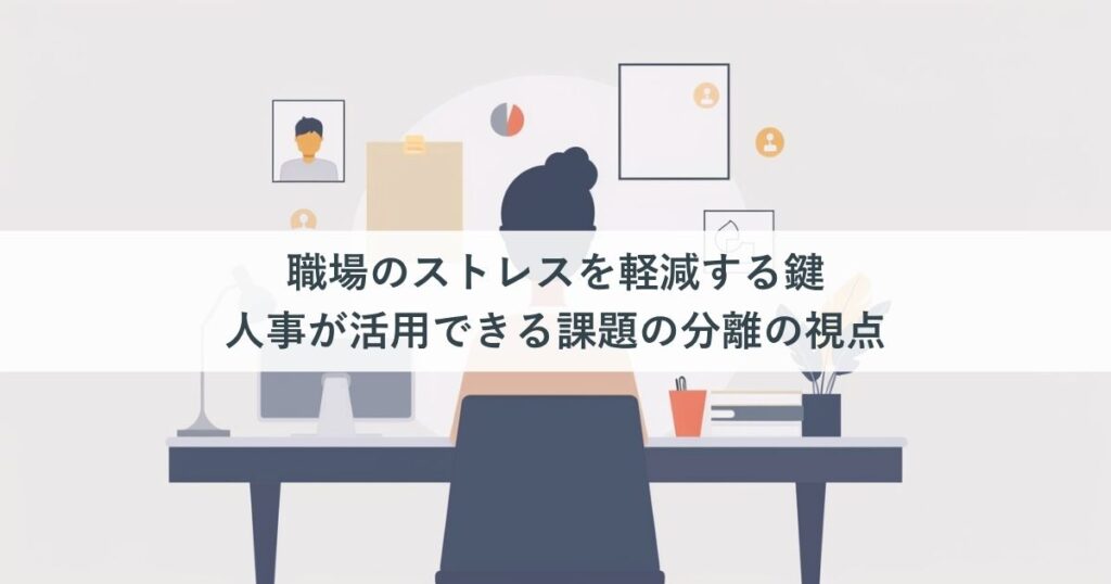 職場のストレスを軽減する鍵｜人事が活用できる課題の分離の視点