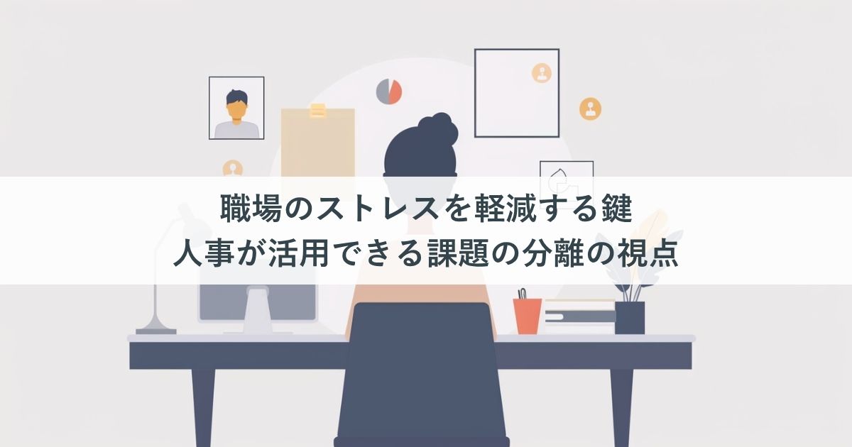 職場のストレスを軽減する鍵｜人事が活用できる課題の分離の視点