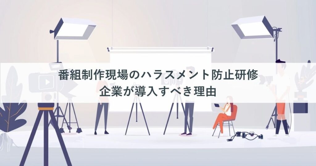 番組制作現場のハラスメント防止研修｜企業が導入すべき理由