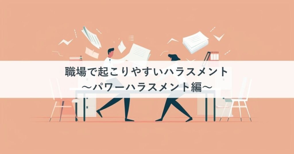 職場で起こりやすいハラスメント～パワーハラスメント編～