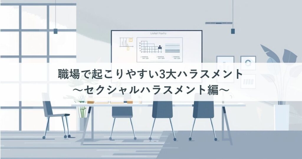 職場で起こりやすい3大ハラスメント！～セクシャルハラスメント編～