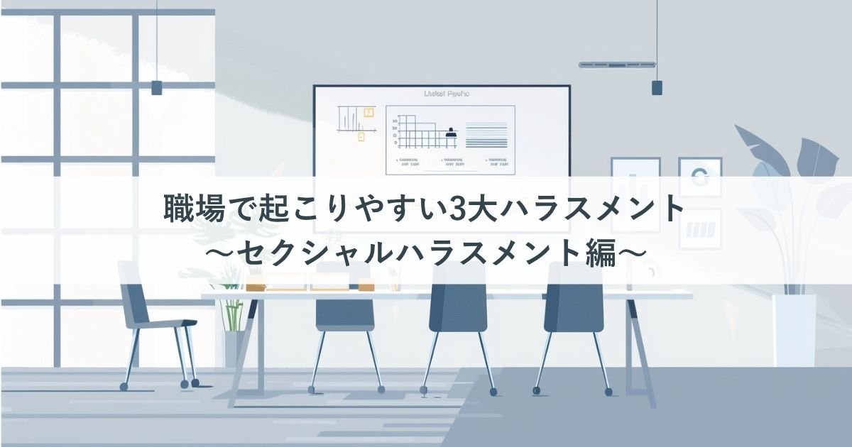 職場で起こりやすい3大ハラスメント!~セクシャルハラスメント編~